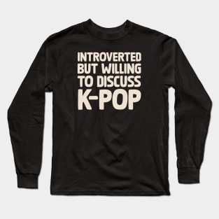 Introverted But Willing To Discuss KPOP Long Sleeve T-Shirt